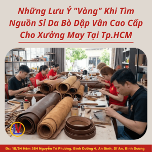 Những Lưu Ý "Vàng" Khi Tìm Nguồn Sỉ Da Bò Dập Vân Cao Cấp Cho Xưởng May Tại Tp.HCM 